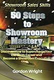 50 Steps To Showroom Mastery A New Way To Sell Cars Discover How To Supercharge Your Car Sales Career And Become A Showroom Executive Showroom Sales Skills Volume 1
