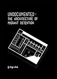Undocumented The Architecture Of Migrant Detention