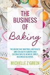 The Business of Baking: The book that inspires, motivates and educates bakers and decorators to achieve sweet business success.