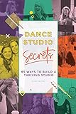 Dance Studio Secrets 65 Ways To Build A Thriving Studio