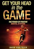 Get Your Head In The Game The Power Of Positive Mental Attitude
