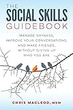The Social Skills Guidebook Manage Shyness Improve Your Conversations And Make Friends Without Giving Up Who You Are