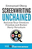 Screenwriting Unchained Reclaim Your Creative Freedom And Master Story Structure