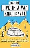How To Live In A Van And Travel Live Everywhere Be Free And Have Adventures On A Campervan Or Motorhome Your Home On Wheels