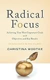 Radical Focus Achieving Your Most Important Goals With Objectives And Key Results