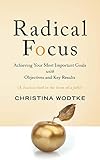 Radical Focus Achieving Your Most Important Goals With Objectives And Key Results