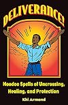 Deliverance! Hoodoo Spells of Uncrossing, Healing, and Protection
