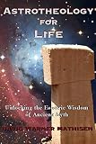 Astrotheology For Life Unlocking The Esoteric Wisdom Of Ancient Myth