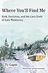 Where You'll Find Me: Risk, Decisions, and the Last Climb of Kate Matrosova