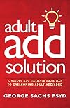 The Adult ADD Solution: A 30 Day Holistic Roadmap to Overcoming Adult ADD/ADHD (SACHS CENTER ADHD SERIES)