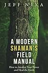 A Modern Shaman's Field Manual: How to Awaken Your Power and Heal the Earth - Jeff Nixa