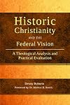 Historic Christianity and the Federal Vision: A Theological Analysis and Practical Evaluation