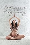 The Conscious Pregnancy A Spiritual And Practical Approach To Creating A Zen Baby