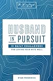 Husband In Pursuit 31 Daily Challenges For Loving Your Wife Well The 31 Day Pursuit Challenge Volume 1