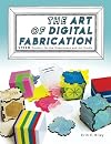 The Art of Digital Fabrication: STEAM Projects for the Makerspace and Art Studio