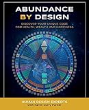 Abundance By Design Discover Your Unique Code For Health Wealth And Happiness With Human Design Life By Human Design