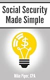 Social Security Made Simple Social Security Retirement Benefits And Related Planning Topics Explained In 100 Pages Or Less
