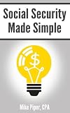 Social Security Made Simple: Social Security Retirement Benefits and Related Planning Topics Explained in 100 Pages or Less