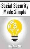 Social Security Made Simple Social Security Retirement Benefits And Related Planning Topics Explained In 100 Pages Or Less