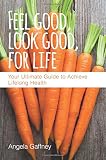 Feel Good Look Good For Life Your Ultimate Guide To Achieve Lifelong Health