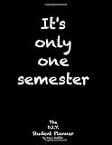 Its Only One Semester 6 Month Collegehigh School Student Planner Prioritize Classes And Activities Undated Calendars Blank Lists Graphs Exams Contacts Life Planner Volume 1