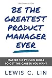 Be The Greatest Product Manager Ever Master Six Proven Skills To Get The Career You Want