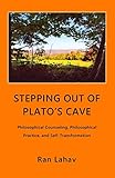 Stepping Out Of Platos Cave Philosophical Counseling Philosophical Practice And Selftransformation