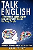Talk English The Secret To Speak English Like A Native In 6 Months For Busy People