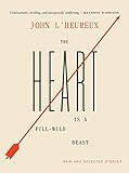The Heart Is A Fullwild Beast New And Selected Stories
