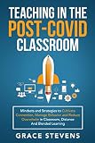 Teaching In The Post Covid Classroom Mindsets And Strategies To Cultivate Connection Manage Behavior And Reduce Overwhelm In Classroom Distance And Blended Learning