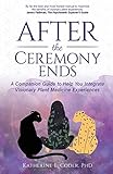 After the Ceremony Ends: A Companion Guide to Help You Integrate Visionary Plant Medicine Experiences
