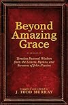 Beyond Amazing Grace: Timeless Pastoral Wisdom from the Letters, Hymns, and Sermons of John Newton
