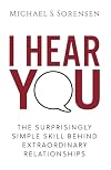 I Hear You: The Surprisingly Simple Skill Behind Extraordinary Relationships