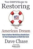 CEO's Guide to Restoring the American Dream: How to Deliver World Class Healthcare to Your Employees at Half the Cost