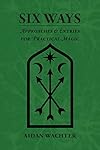Six Ways: Approaches & Entries for Practical Magic - Aidan Wachter
