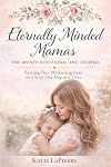 Eternally Minded Mamas One-Month Devotional and Journal: Setting Our Mothering Eyes on Christ One Day at a Time