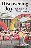 Discovering Joy: Ten Years in North Korea