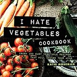 I Hate Vegetables Cookbook Fresh And Easy Vegetable Recipes That Will Change Your Mind