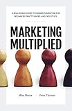 Marketing Multiplied A Realworld Guide To Channel Marketing For Beginners Practitioners And Executives