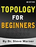 Topology For Beginners A Rigorous Introduction To Set Theory Topological Spaces Continuity Separation Countability Metrizability Compactness Function Spaces And Algebraic Topology