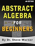 Abstract Algebra For Beginners A Rigorous Introduction To Groups Rings Fields Vector Spaces Modules Substructures Homomorphisms Quotients Group Actions Polynomials And Galois Theory