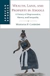 Wealth, Land, and Property in Angola: A History of Dispossession, Slavery, and Inequality (African Studies, Series Number 160)