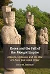 Korea and the Fall of the Mongol Empire: Alliance, Upheaval, and the Rise of a New East Asian Order
