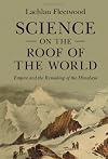 Science on the Roof of the World: Empire and the Remaking of the Himalaya (Science in History)