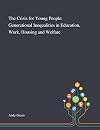 The Crisis for Young People: Generational Inequalities in Education, Work, Housing and Welfare