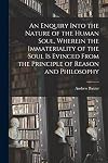 An Enquiry Into the Nature of the Human Soul, Wherein the Immateriality of the Soul is Evinced From the Principle of Reason and Philosophy