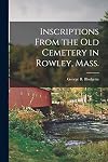 Inscriptions From the Old Cemetery in Rowley, Mass.