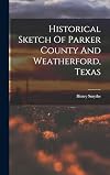 Historical sketch of Parker County and Weatherford, Texas