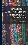 Babylon of Egypt, A Study in the History of Old Cairo