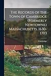 The Records of the Town of Cambridge (formerly Newtowne) Massachusetts. 1630-1703